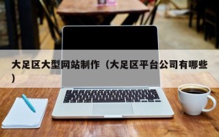 临汾大足区大型网站制作（大足区平台公司有哪些）