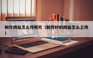 临汾制作网站怎么传照片（制作好的网站怎么上传）