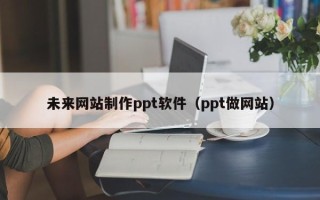 临汾未来网站制作ppt软件（ppt做网站）
