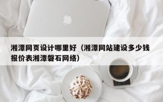 临汾湘潭网页设计哪里好（湘潭网站建设多少钱 报价表湘潭磐石网络）