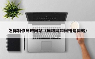 临汾怎样制作局域网站（局域网如何搭建网站）