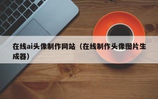临汾在线ai头像制作网站（在线制作头像图片生成器）