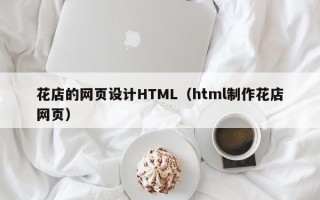 临汾花店的网页设计HTML（html制作花店网页）