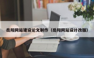 临汾岳阳网站建设论文制作（岳阳网站设计改版）