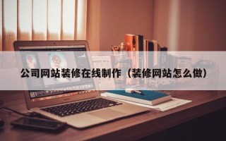临汾公司网站装修在线制作（装修网站怎么做）