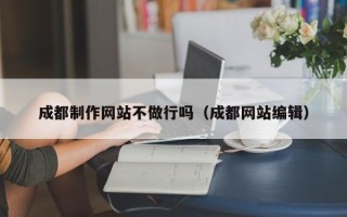 临汾成都制作网站不做行吗（成都网站编辑）