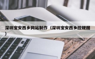 临汾深圳宝安西乡网站制作（深圳宝安西乡控规图）