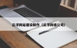 临汾云浮网站建设制作（云浮网络公司）